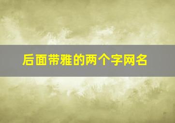 后面带雅的两个字网名