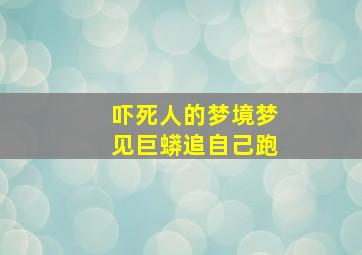 吓死人的梦境梦见巨蟒追自己跑,吓死人的梦境梦见巨蟒追自己跑什么意思