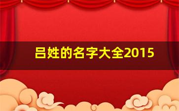 吕姓的名字大全2015,姓吕的姓名