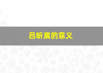 吕昕宸的意义,吕昕怡名字含义