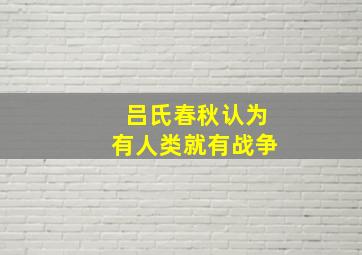 吕氏春秋认为有人类就有战争,战国时期诸子百家的人口思想有什么不同有何主张