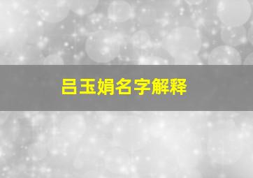 吕玉娟名字解释,吕玉玲个人资料