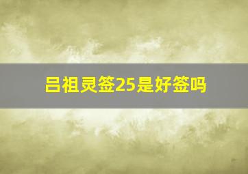 吕祖灵签25是好签吗,面热测吉凶