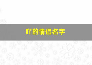 吖的情侣名字,帮我想个情侣名