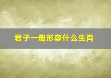 君子一般形容什么生肖,