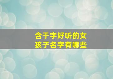 含于字好听的女孩子名字有哪些,带于字的女孩名字大全