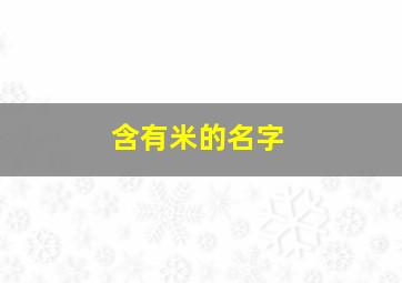 含有米的名字,带有米的字适合取名的