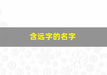 含远字的名字,含远字的名字大全