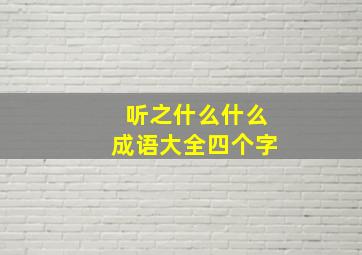 听之什么什么成语大全四个字,之才四字成语有哪些