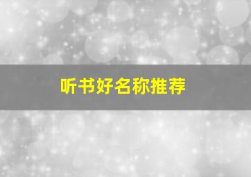 听书好名称推荐,听书有什么好的推荐