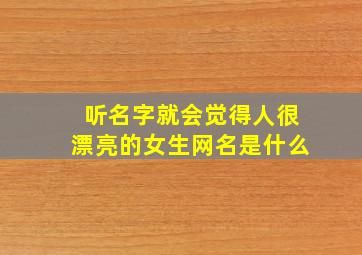 听名字就会觉得人很漂亮的女生网名是什么,听名字就会觉得人很漂亮的女生网名是什么意思