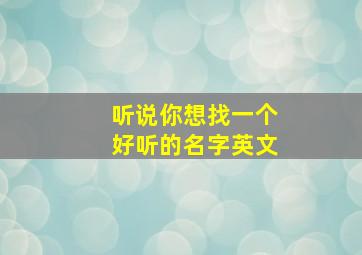 听说你想找一个好听的名字英文