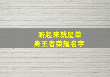 听起来就是单身王者荣耀名字