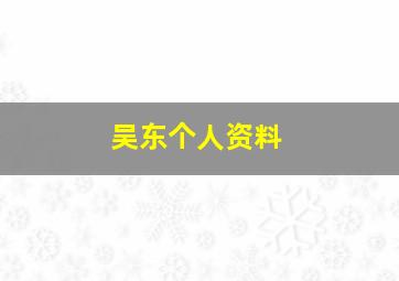 吴东个人资料,吴东颂个人资料