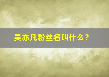 吴亦凡粉丝名叫什么？,吴亦凡的粉丝名有多少