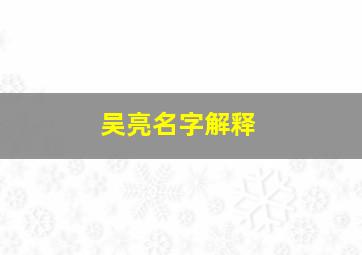 吴亮名字解释,吴亮这个名字怎么样