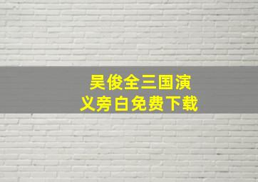 吴俊全三国演义旁白免费下载,吴俊全出生于哪里