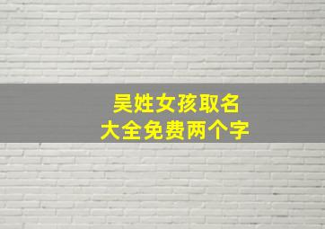 吴姓女孩取名大全免费两个字