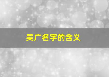 吴广名字的含义