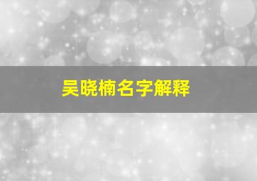 吴晓楠名字解释,吴晓楠是谁