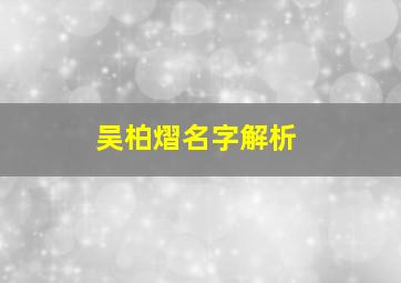 吴柏熠名字解析,吴柏熠的含义是什么意思