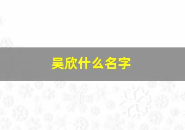 吴欣什么名字