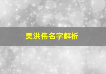 吴洪伟名字解析,2017年6月出生的吴姓宝宝怎么取名