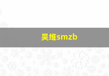 吴维smzb,吴维smzb 法国