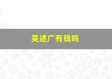 吴述广有钱吗,吴述广个人资料