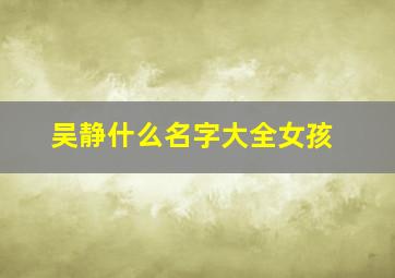 吴静什么名字大全女孩