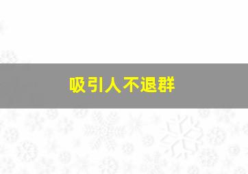 吸引人不退群,吸引人不退群的群名