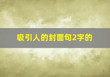 吸引人的封面句2字的,吸引人的封面文案