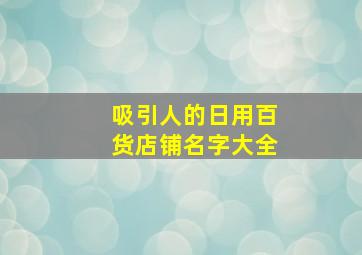 吸引人的日用百货店铺名字大全,日用百货店铺名字推荐