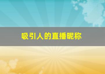 吸引人的直播昵称,直播网名能吸引人的网名