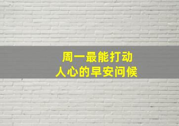 周一最能打动人心的早安问候,周一早安暖心问候语经典祝词