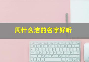 周什么洁的名字好听,周什么杰名字大全