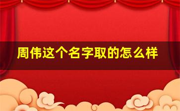 周伟这个名字取的怎么样,周炜名字的意思