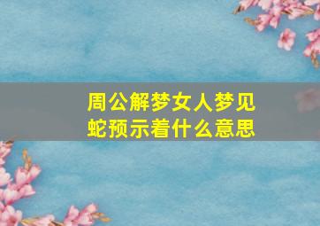 周公解梦女人梦见蛇预示着什么意思