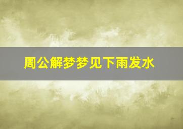 周公解梦梦见下雨发水,周公解梦梦见下雨发水好不好