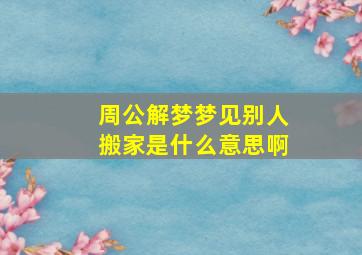 周公解梦梦见别人搬家是什么意思啊