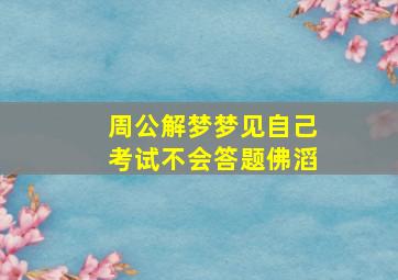 周公解梦梦见自己考试不会答题佛滔,梦见自己考试时不会答试卷