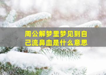 周公解梦里梦见到自己流鼻血是什么意思,梦到自己流鼻血是什么征兆