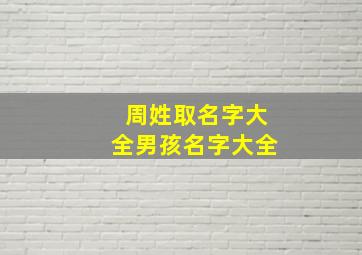 周姓取名字大全男孩名字大全,周姓取名字大全男孩名字大全两个字