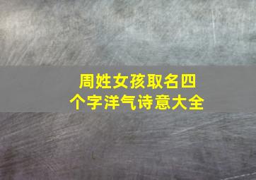 周姓女孩取名四个字洋气诗意大全