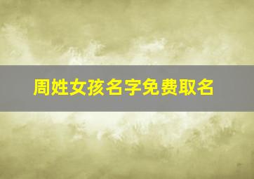 周姓女孩名字免费取名,周姓女孩名字大全