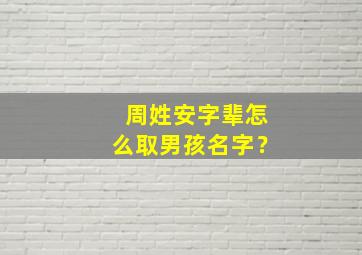 周姓安字辈怎么取男孩名字？,周安起名字