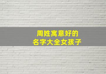 周姓寓意好的名字大全女孩子,周姓女孩漂亮有涵养的名字