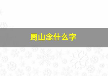 周山念什么字,周山读什么字