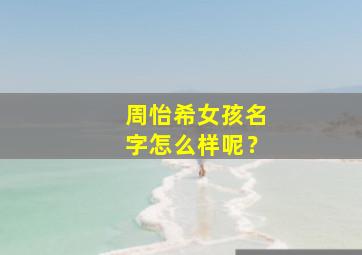 周怡希女孩名字怎么样呢？,周怡涵在名字中的意思