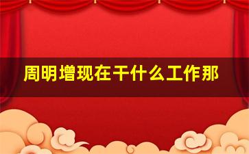 周明增现在干什么工作那,周明增老婆